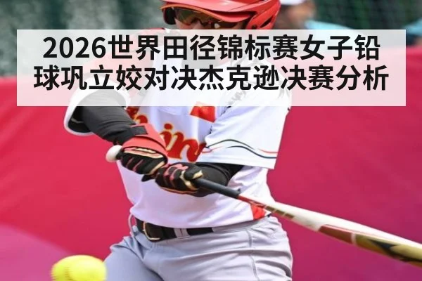 2026世界田径锦标赛女子铅球巩立姣对决杰克逊决赛分析