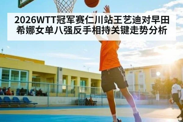2026WTT冠军赛仁川站王艺迪对早田希娜女单八强反手相持关键走势分析