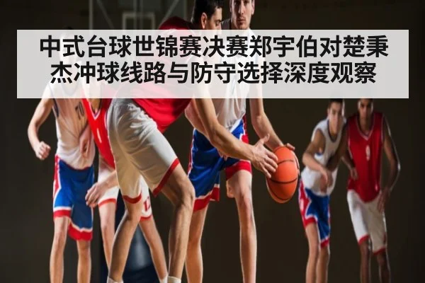 中式台球世锦赛决赛郑宇伯对楚秉杰冲球线路与防守选择深度观察